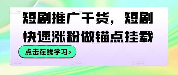 短剧推广干货，短剧快速涨粉做锚点挂载-知享知识库