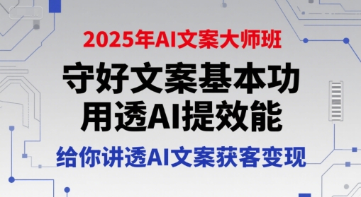 2025年AI文案大师班，守好文案基本功，用透AI提效能，给你讲透AI文案获客变现-知享知识库