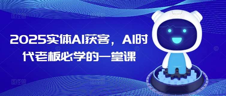 2025实体AI获客，AI时代老板必学的一堂课-知享知识库