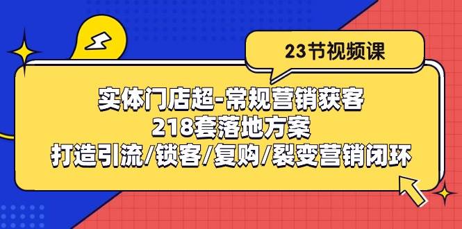 实体门店超常规营销获客：218套落地方案/打造引流/锁客/复购/裂变营销-知享知识库
