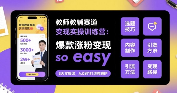 教师教辅赛道变现实操训练营，爆款涨粉变现so easy-知享知识库