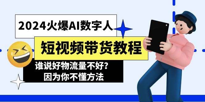 （11480期）2024火爆AI数字人短视频带货教程，谁说好物流量不好？因为你不懂方法-知享知识库
