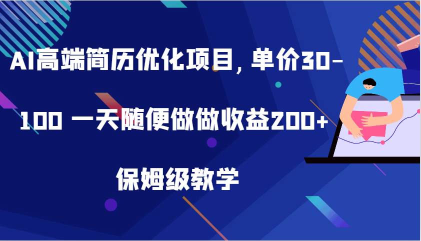 AI高端简历优化项目,单价30-100 一天随便做做收益200+ 保姆级教学-知享知识库