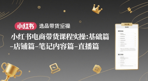 小红书电商带货课程实操：基础篇-选品篇-店铺篇-笔记内容篇-直播篇-知享知识库