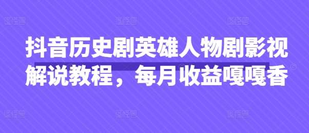 抖音历史剧英雄人物剧影视解说教程,每月收益嘎嘎香-知享知识库