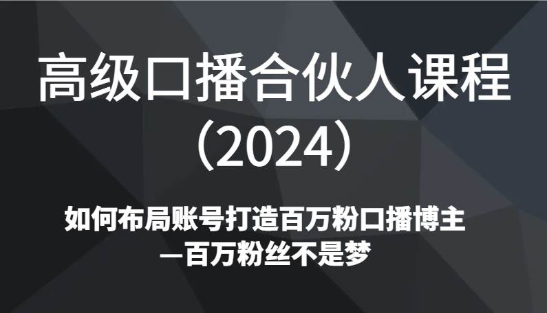 高级口播合伙人课程（2024）如何布局账号打造百万粉口播博主—百万粉丝不是梦-知享知识库