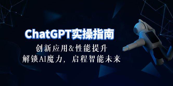 （10556期）ChatGPT-实操指南：创新应用及性能提升，解锁 AI魔力，启程智能未来-30节-知享知识库