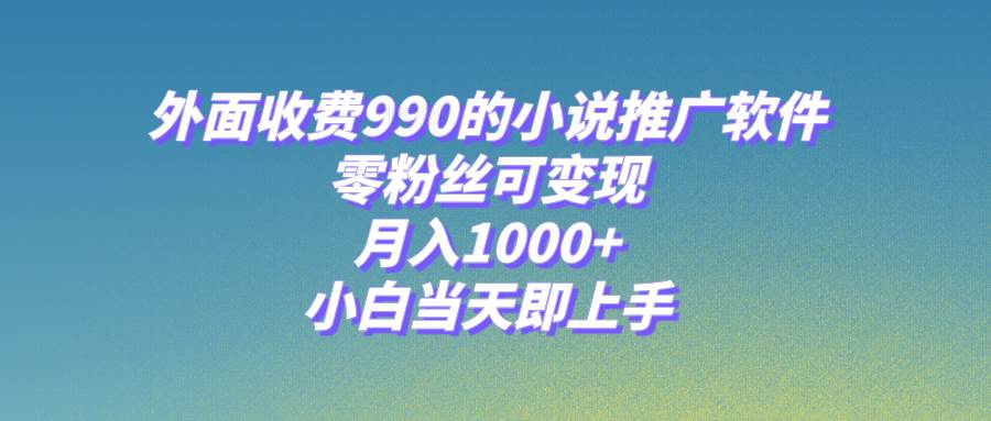 (8016期)小说推广软件,零粉丝可变现,月入1000+,小白当天即上手【附189G素材】-知享知识库