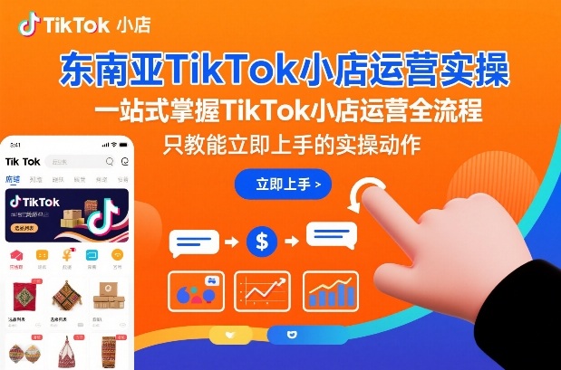东南亚TikTok小店运营实操，一站式掌握TikTok小店运营全流程，只教能立即上手的实操动作-知享知识库