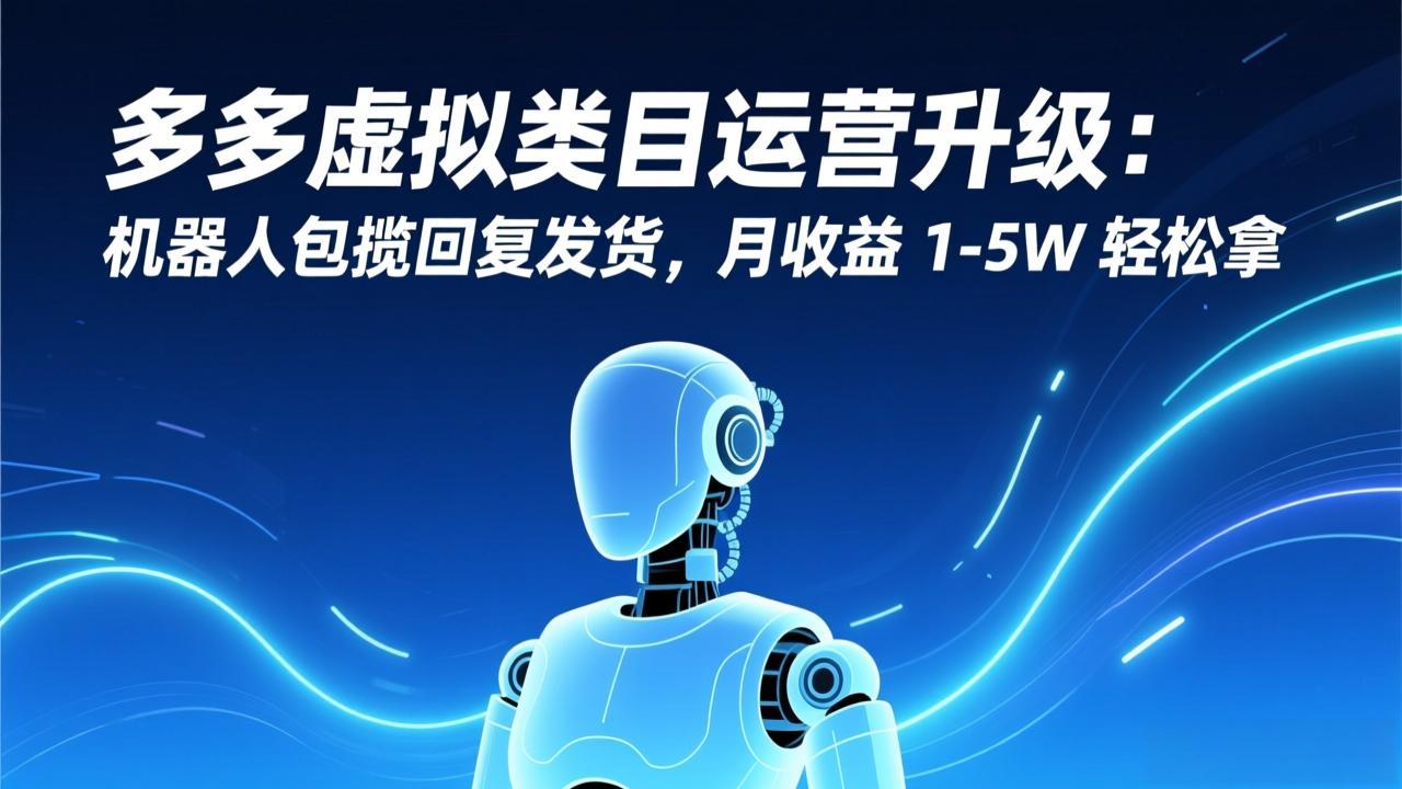 （17082期）多多虚拟类目运营升级：机器人包揽回复发货，月收益 1-5W 轻松拿-知享知识库