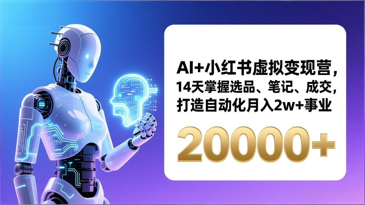 （17250期）AI+小红书虚拟变现营，14天掌握选品、笔记、成交，打造自动化月入2w+事业（更新）-知享知识网