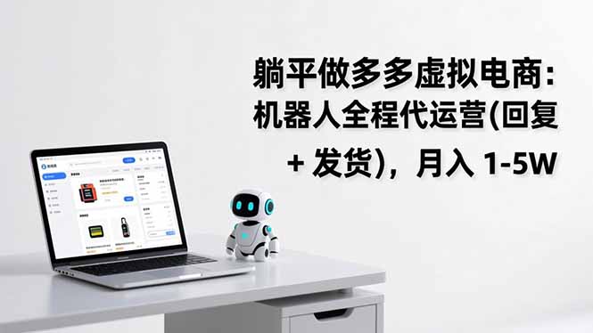 （17128期）躺平做多多虚拟电商：机器人全程代运营（回复 + 发货），月入 1-5W-知享知识库