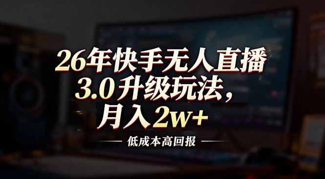 （17159期）26年快手无人直播3.0升级玩法，低成本高回报，月入2w+-知享知识库