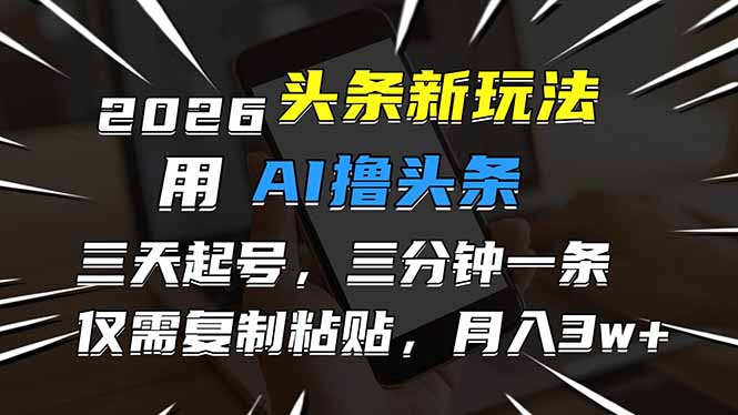 （17044期）2026最新头条玩法，用AI撸头条，3天必起号，3分钟1条，只需要复制粘贴，简单月入3W+-知享知识库