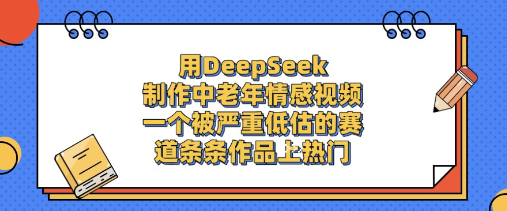 用DeepSeek制作中老年情感视频,一个被严重低估的赛道,条条作品上热门!-知享知识库