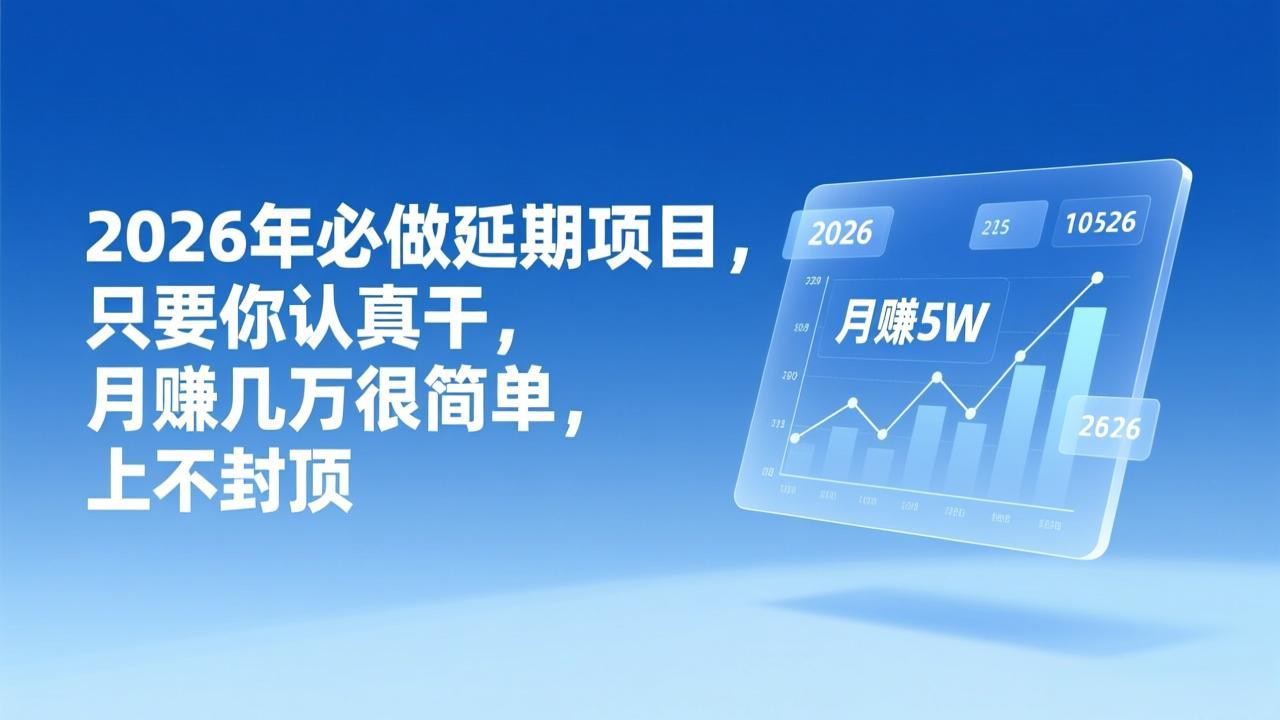 （17187期）2026年延期项目，只要你认真干，月赚几万很简单，上不封顶-知享知识库