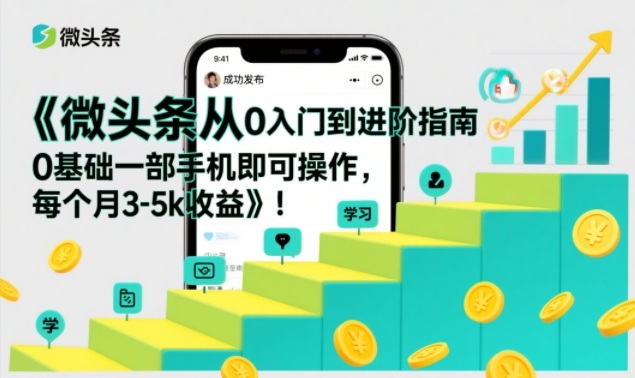 微头条从0入门到进阶指南，0基础一部手机即可操作，每个月3-5k收益-知享知识库