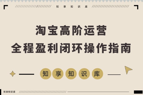 淘宝运营高手私房课：三大核心模块打造爆款与动销，实现月入5万盈利闭环-知享知识库