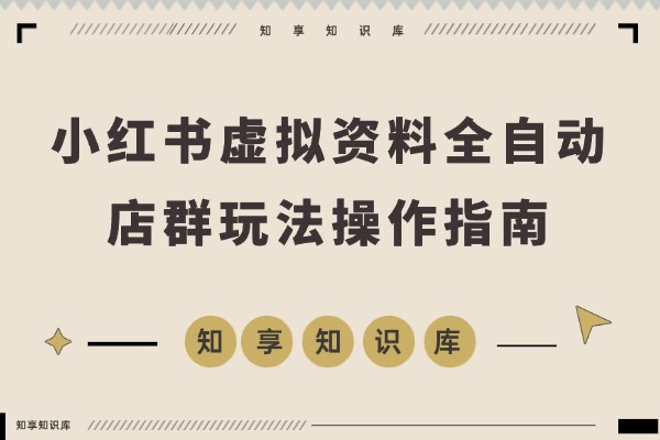 小红书虚拟资料全自动店群玩法,新手速成指南,一天上手-知享知识库