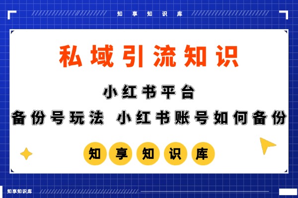 【私域引流】【备份号玩法】小红书账号如何备份-知享知识库