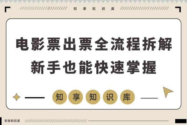 电影票出票全流程拆解，新手也能快速掌握（续篇）-知享知识库