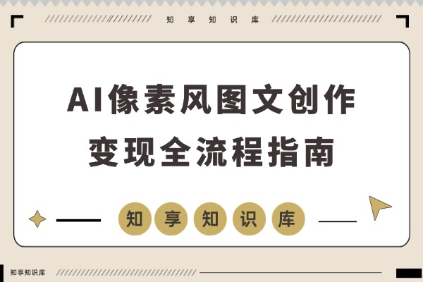 AI像素图创作变现指南：新手也能月入过万-知享知识库