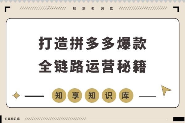 拼多多爆款速成课:全链路运营秘籍,卡投产技术+活动破局,单日利润轻松破万-知享知识库