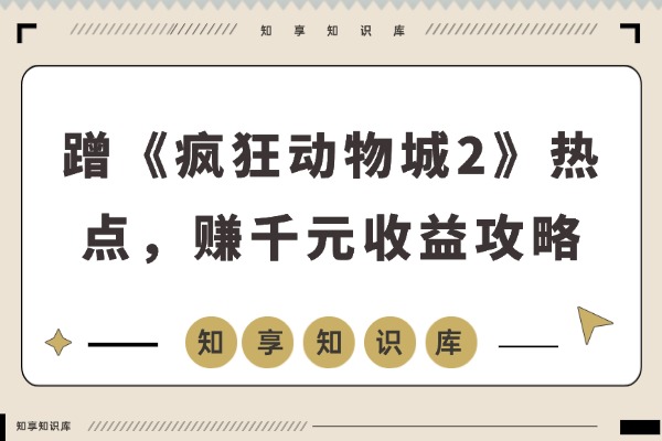 蹭《疯狂动物城2》热点，轻松赚取千元收益攻略-知享知识库