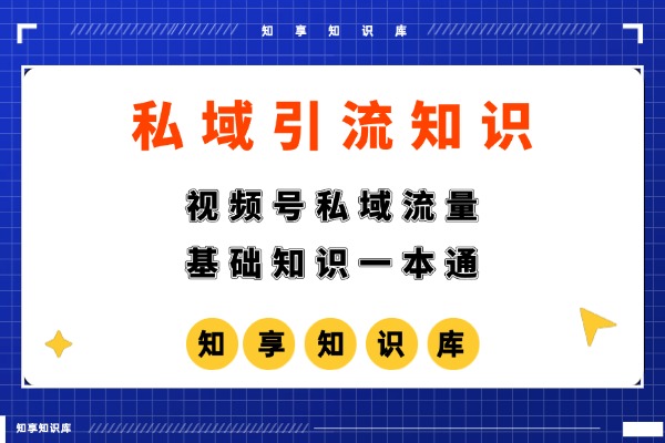 【私域流量】视频号私域流量基础知识一本通-知享知识库