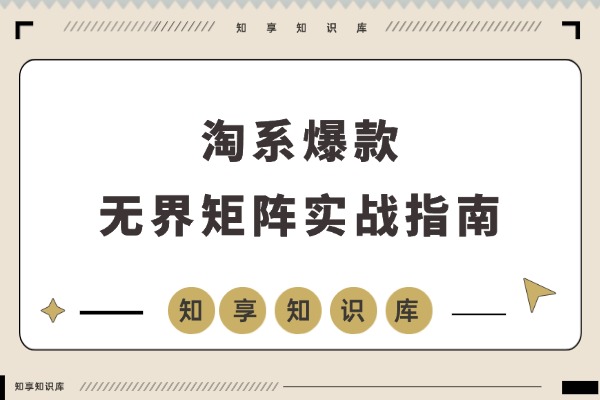淘系爆款速成班：无界矩阵实战，单计划精准爆破，竞品矩阵+多链接赛马，月销百万轻松达成-知享知识库