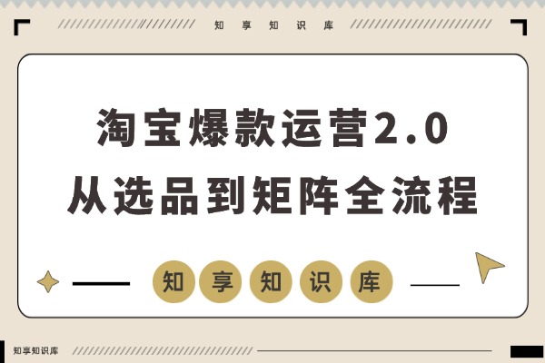 淘宝爆款运营2.0：从选品到矩阵，系统打造月入5万+店铺-知享知识库