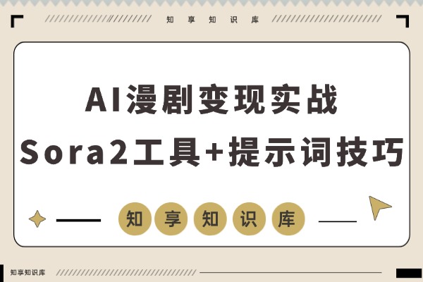 AI漫剧变现实战：Sora2工具+提示词技巧，零基础也能月入过万-知享知识库