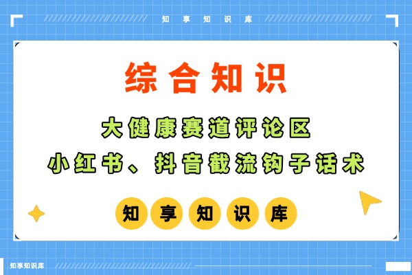 大健康赛道评论区小红书、抖音截流钩子话术-知享知识库