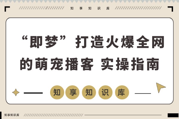 5分钟速成！用“即梦”轻松打造火爆全网的萌宠播客-知享知识库