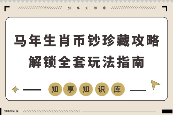 马年生肖币钞珍藏攻略：解锁全套玩法指南-知享知识库