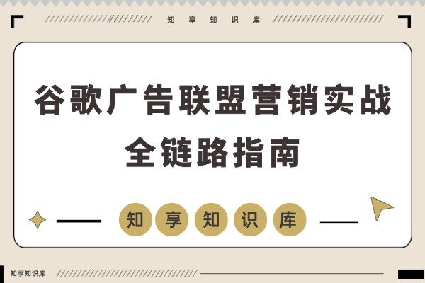 谷歌广告+联盟营销实战课：从防关联到流量追踪，月入5000+美元全链路指南-知享知识库