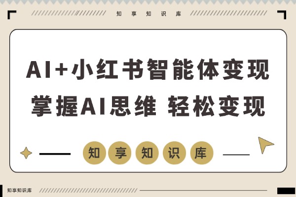 AI+小红书智能体特训营2.0升级：掌握AI思维，轻松实现月入六位数-知享知识库