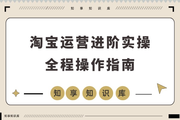 淘宝运营高手速成班：揭秘SEO搜索与万相台爆款打造，数据诊断实战，助你单店月销轻松破百万-知享知识库
