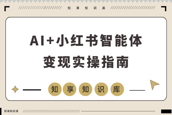 AI+小红书智能体特训营2.0升级：掌握AI思维，轻松实现月入六位数-知享知识库