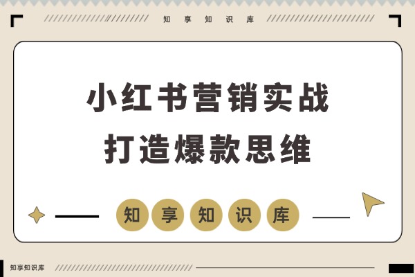 小红书营销实战课：打造爆款思维，助你实现单店月销百万！-知享知识库
