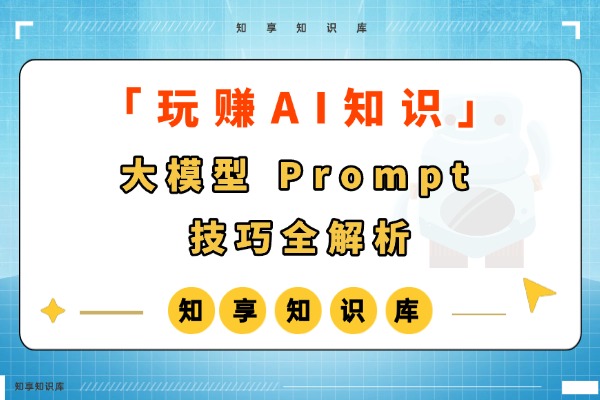 【玩赚AI】大模型 Prompt 技巧全解析-知享知识库