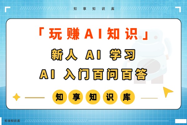 【玩赚AI】AI 入门百问百答-知享知识库