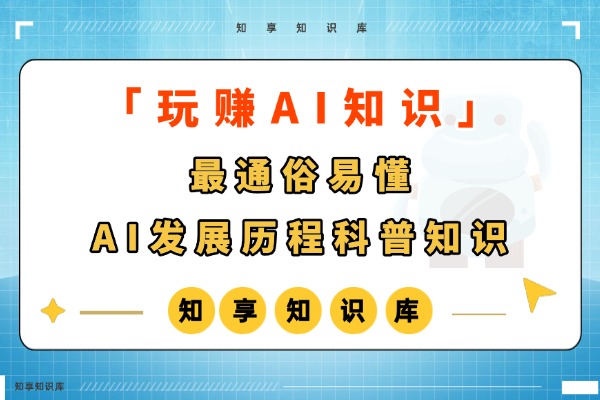 【玩赚AI】最通俗易懂的AI 发展历程科普文-知享知识网