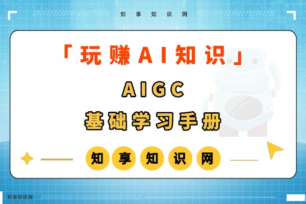 【玩赚AI】AIGC 基础学习手册-知享知识网