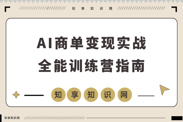 AI商单变现实战营:从SD到Runway全链路教学,单笔报价突破5万元-知享知识网