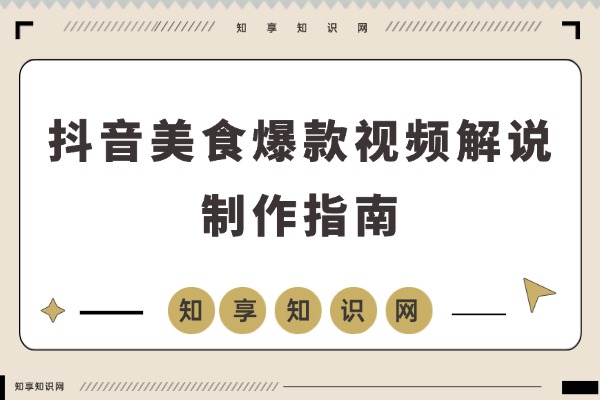 百万粉美食博主亲授:爆款视频制作与抖音变现全攻略-知享知识网