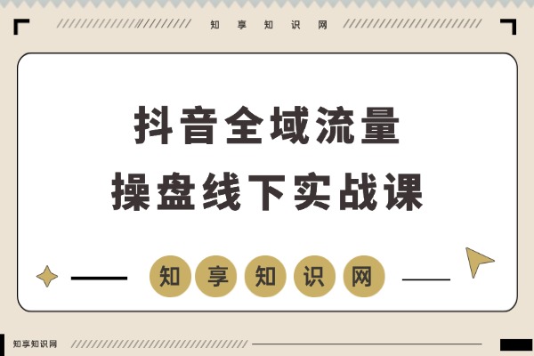 三天引爆店铺GMV：抖音全域流量协同与ROI提升实战课-知享知识网
