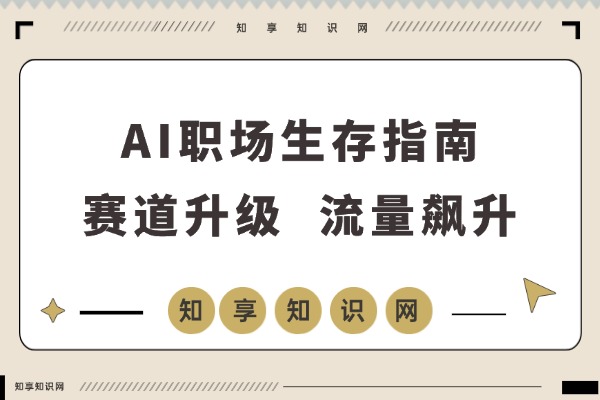 AI职场生存新攻略：赛道升级，流量飙升，新手也能轻松上手-知享知识网