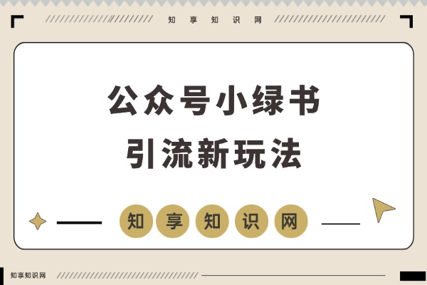 创业粉主动上门!公众号小绿书引流新玩法,操作超简单-知享知识网