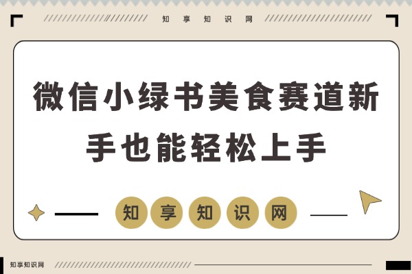 微信小绿书美食赛道,新手也能轻松上手,收益稳定有保障-知享知识网